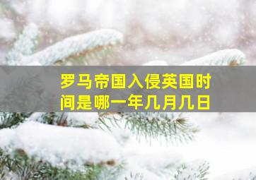 罗马帝国入侵英国时间是哪一年几月几日