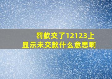 罚款交了12123上显示未交款什么意思啊