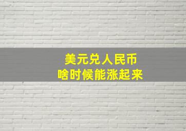 美元兑人民币啥时候能涨起来