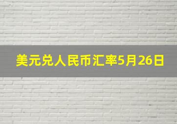 美元兑人民币汇率5月26日