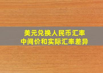 美元兑换人民币汇率中间价和实际汇率差异