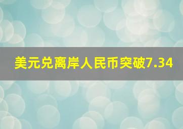 美元兑离岸人民币突破7.34