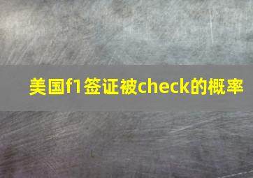 美国f1签证被check的概率