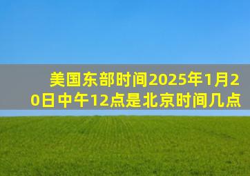 美国东部时间2025年1月20日中午12点是北京时间几点