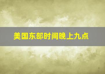 美国东部时间晚上九点