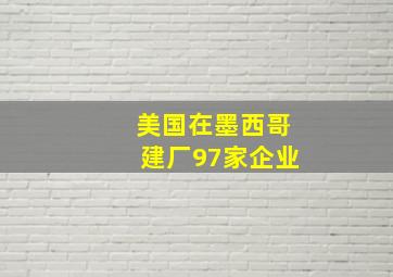 美国在墨西哥建厂97家企业