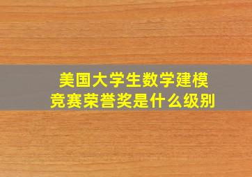 美国大学生数学建模竞赛荣誉奖是什么级别