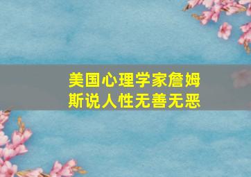 美国心理学家詹姆斯说人性无善无恶