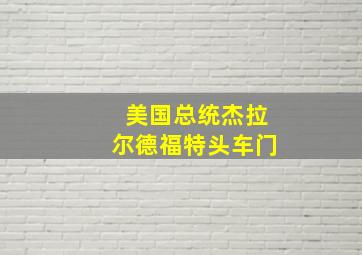 美国总统杰拉尔德福特头车门