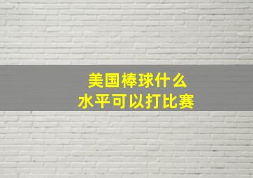 美国棒球什么水平可以打比赛