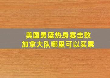 美国男篮热身赛击败加拿大队哪里可以买票