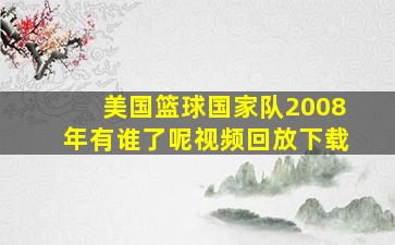 美国篮球国家队2008年有谁了呢视频回放下载