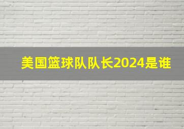 美国篮球队队长2024是谁