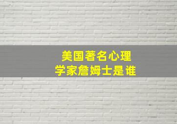 美国著名心理学家詹姆士是谁