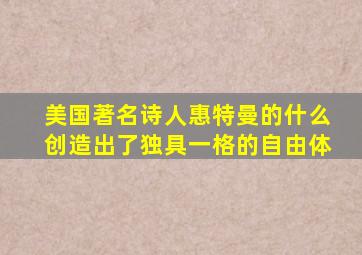 美国著名诗人惠特曼的什么创造出了独具一格的自由体