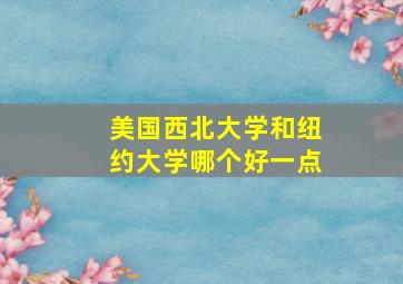 美国西北大学和纽约大学哪个好一点