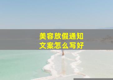 美容放假通知文案怎么写好