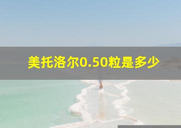 美托洛尔0.50粒是多少