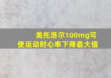 美托洛尔100mg可使运动时心率下降最大值