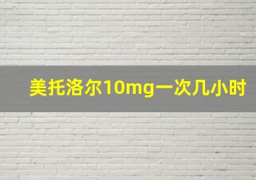 美托洛尔10mg一次几小时