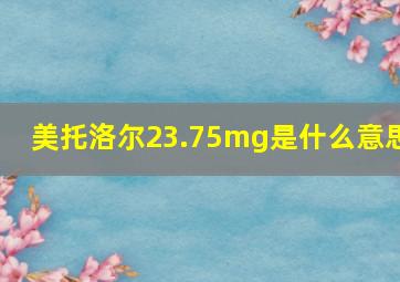 美托洛尔23.75mg是什么意思