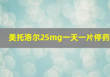 美托洛尔25mg一天一片停药