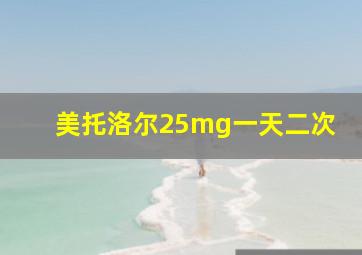 美托洛尔25mg一天二次