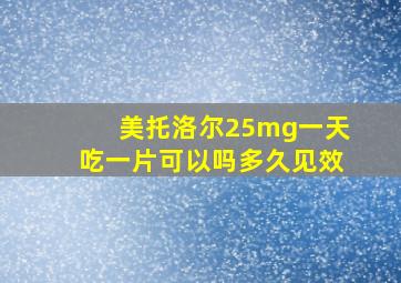 美托洛尔25mg一天吃一片可以吗多久见效