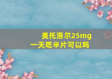 美托洛尔25mg一天吃半片可以吗