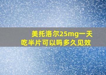 美托洛尔25mg一天吃半片可以吗多久见效