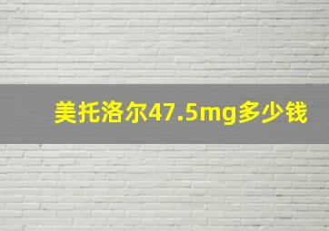 美托洛尔47.5mg多少钱