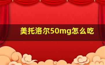 美托洛尔50mg怎么吃