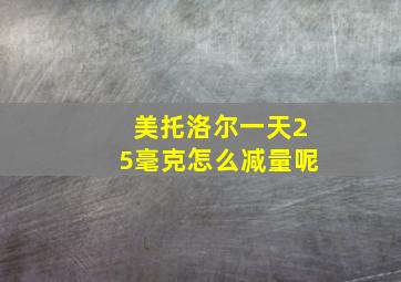 美托洛尔一天25毫克怎么减量呢