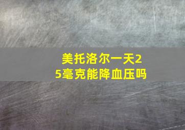 美托洛尔一天25毫克能降血压吗