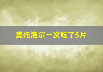 美托洛尔一次吃了5片