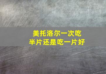 美托洛尔一次吃半片还是吃一片好