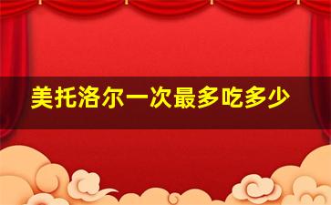 美托洛尔一次最多吃多少