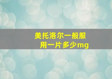 美托洛尔一般服用一片多少mg