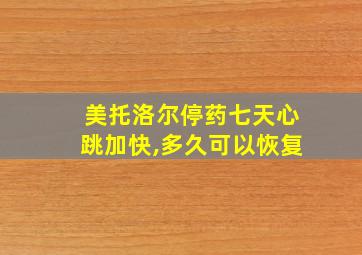 美托洛尔停药七天心跳加快,多久可以恢复