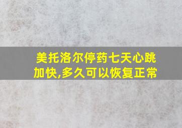 美托洛尔停药七天心跳加快,多久可以恢复正常