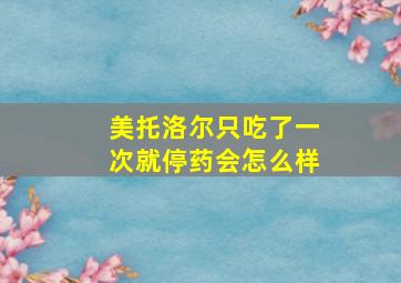 美托洛尔只吃了一次就停药会怎么样