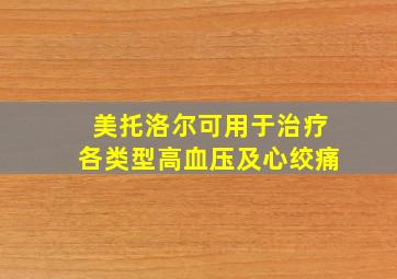 美托洛尔可用于治疗各类型高血压及心绞痛