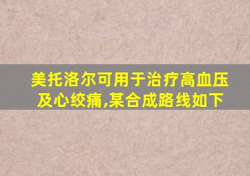 美托洛尔可用于治疗高血压及心绞痛,某合成路线如下