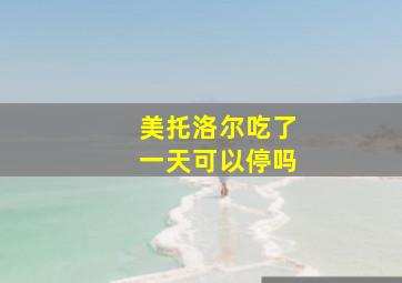 美托洛尔吃了一天可以停吗