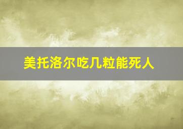 美托洛尔吃几粒能死人