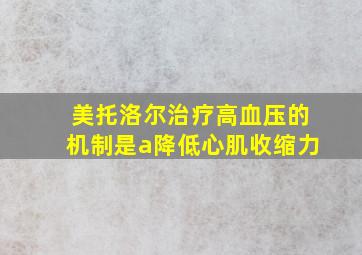 美托洛尔治疗高血压的机制是a降低心肌收缩力