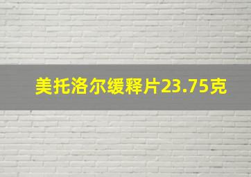 美托洛尔缓释片23.75克