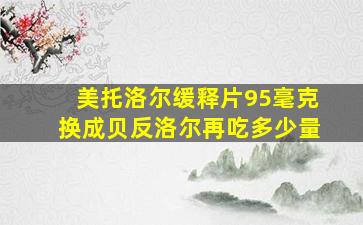 美托洛尔缓释片95毫克换成贝反洛尔再吃多少量