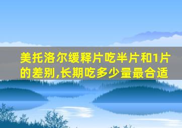 美托洛尔缓释片吃半片和1片的差别,长期吃多少量最合适