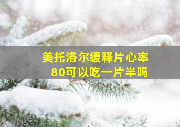 美托洛尔缓释片心率80可以吃一片半吗